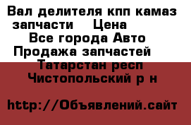 Вал делителя кпп камаз (запчасти) › Цена ­ 2 500 - Все города Авто » Продажа запчастей   . Татарстан респ.,Чистопольский р-н